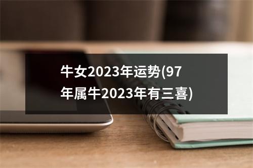 牛女2023年运势(97年属牛2023年有三喜)