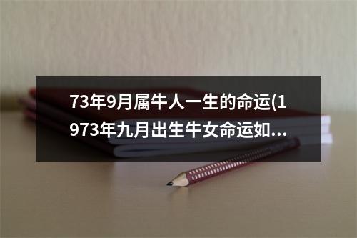 73年9月属牛人一生的命运(1973年九月出生牛女命运如何)