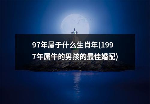 97年属于什么生肖年(1997年属牛的男孩的佳婚配)