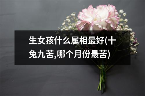 生女孩什么属相好(十兔九苦,哪个月份苦)