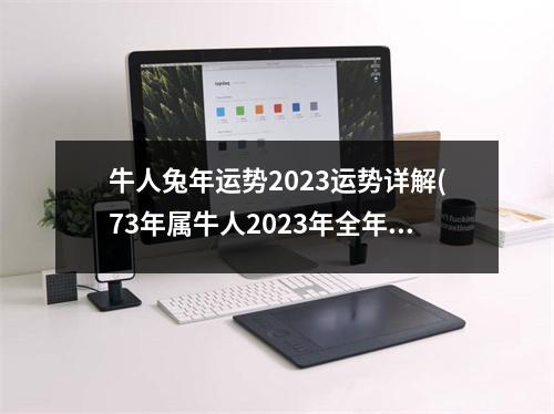 牛人兔年运势2023运势详解(73年属牛人2023年全年运势详解)