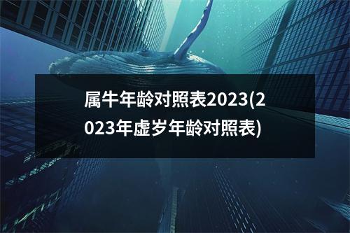 属牛年龄对照表2023(2023年虚岁年龄对照表)