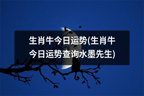 生肖牛今日运势(生肖牛今日运势查询水墨先生)