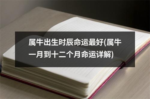 属牛出生时辰命运好(属牛一月到十二个月命运详解)