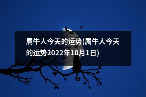 属牛人今天的运势(属牛人今天的运势2022年10月1日)