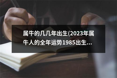 属牛的几几年出生(2023年属牛人的全年运势1985出生)