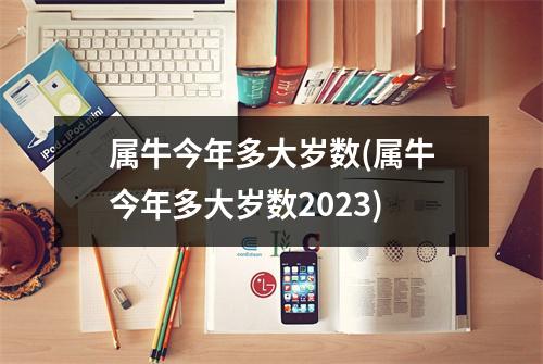 属牛今年多大岁数(属牛今年多大岁数2023)