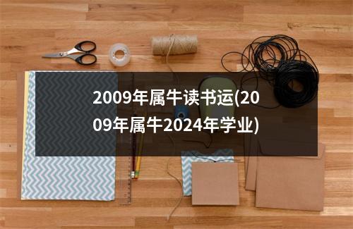 2009年属牛读书运(2009年属牛2024年学业)