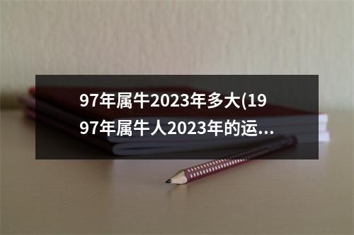 97年属牛2023年多大(1997年属牛人2023年的运势和婚姻)