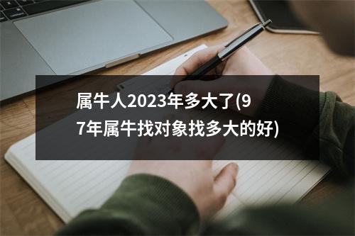 属牛人2023年多大了(97年属牛找对象找多大的好)