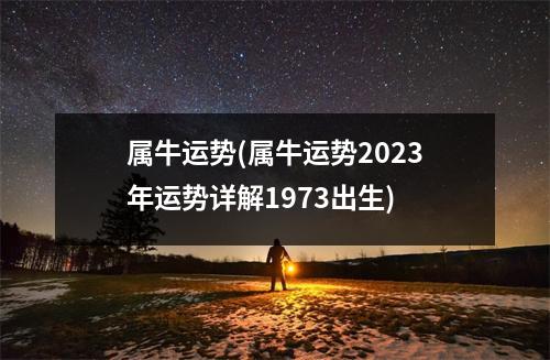 属牛运势(属牛运势2023年运势详解1973出生)