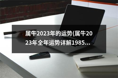 属牛2023年的运势(属牛2023年全年运势详解1985)