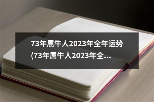 73年属牛人2023年全年运势(73年属牛人2023年全年运势,属牛人能活到多少岁)