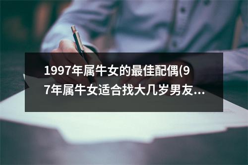 1997年属牛女的佳配偶(97年属牛女适合找大几岁男友)