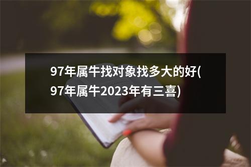 97年属牛找对象找多大的好(97年属牛2023年有三喜)