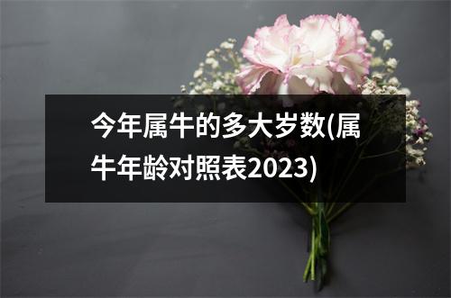 今年属牛的多大岁数(属牛年龄对照表2023)