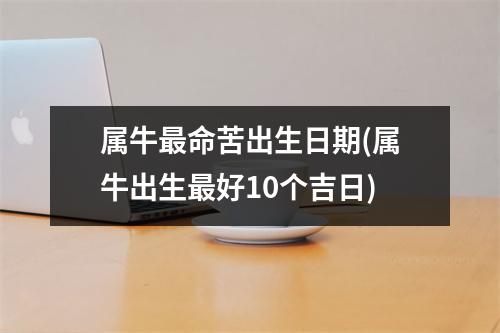 属牛命苦出生日期(属牛出生好10个吉日)