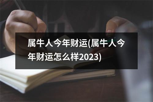 属牛人今年财运(属牛人今年财运怎么样2023)