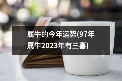 属牛的今年运势(97年属牛2023年有三喜)