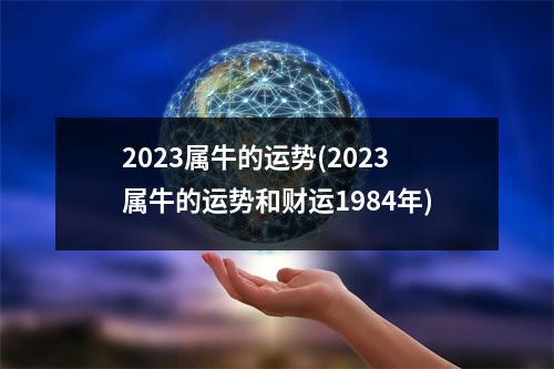 2023属牛的运势(2023属牛的运势和财运1984年)