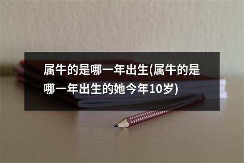 属牛的是哪一年出生(属牛的是哪一年出生的她今年10岁)