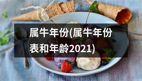 属牛年份(属牛年份表和年龄2021)