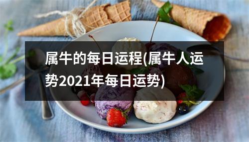 属牛的每日运程(属牛人运势2021年每日运势)