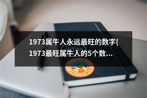 1973属牛人永远旺的数字(1973旺属牛人的5个数字)