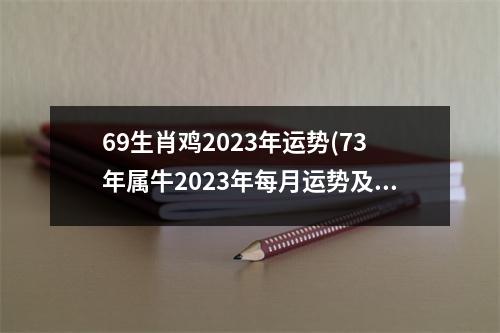 69生肖鸡2023年运势(73年属牛2023年每月运势及运程)