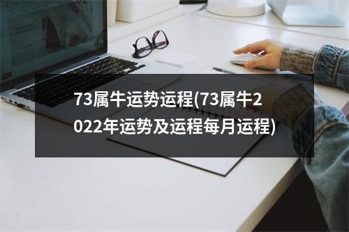 73属牛运势运程(73属牛2022年运势及运程每月运程)