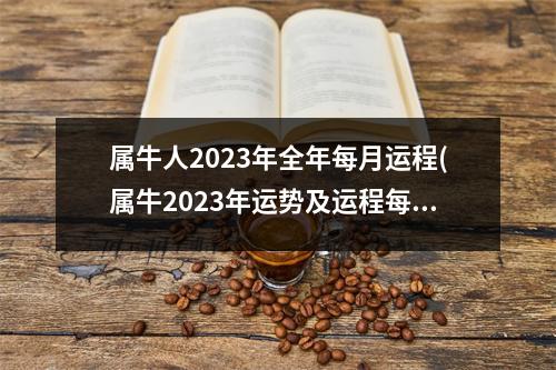 属牛人2023年全年每月运程(属牛2023年运势及运程每月运程大家找算命网)