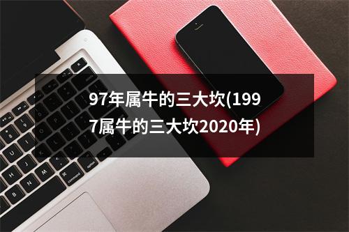 97年属牛的三大坎(1997属牛的三大坎2020年)