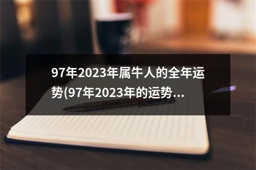 97年2023年属牛人的全年运势(97年2023年的运势与爱情)