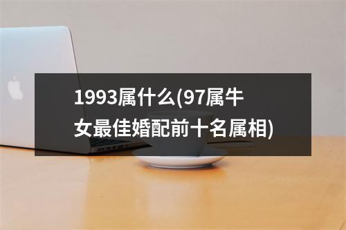 1993属什么(97属牛女佳婚配前十名属相)