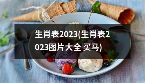 生肖表2023(生肖表2023图片大全 买马)