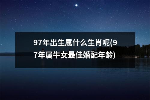 97年出生属什么生肖呢(97年属牛女佳婚配年龄)