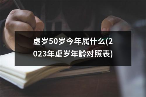 虚岁50岁今年属什么(2023年虚岁年龄对照表)