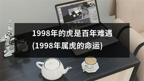 1998年的虎是百年难遇(1998年属虎的命运)