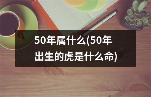 50年属什么(50年出生的虎是什么命)