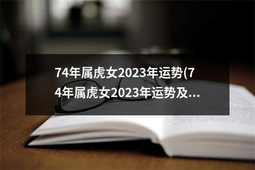 74年属虎女2023年运势(74年属虎女2023年运势及运程每月运程五月运气水墨先生)