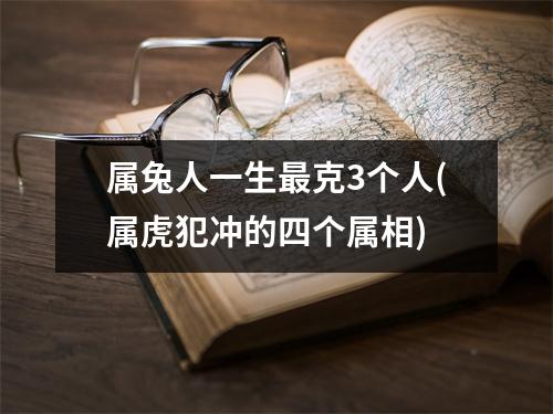 属兔人一生克3个人(属虎犯冲的四个属相)