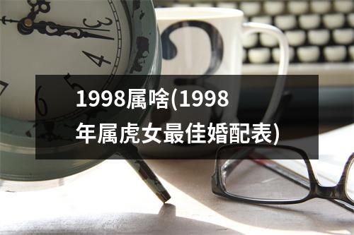 1998属啥(1998年属虎女佳婚配表)