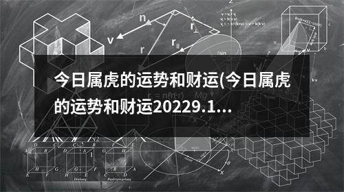 今日属虎的运势和财运(今日属虎的运势和财运20229.10正财)