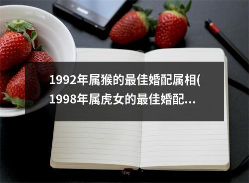 1992年属猴的佳婚配属相(1998年属虎女的佳婚配)