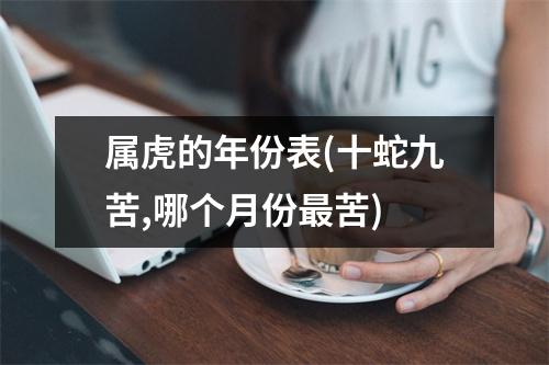 属虎的年份表(十蛇九苦,哪个月份苦)