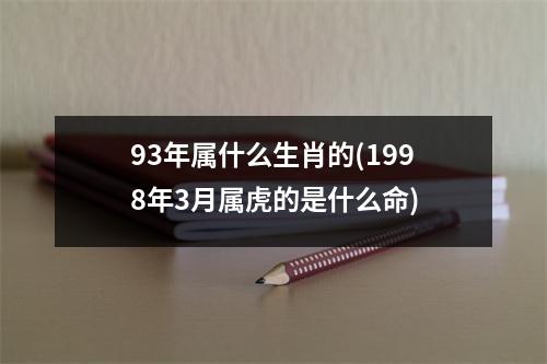 93年属什么生肖的(1998年3月属虎的是什么命)