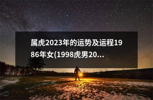 属虎2023年的运势及运程1986年女(1998虎男2023年运势查询详解)