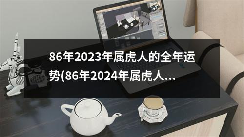 86年2023年属虎人的全年运势(86年2024年属虎人的全年运势)