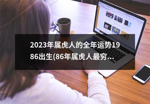 2023年属虎人的全年运势1986出生(86年属虎人穷不过36岁)