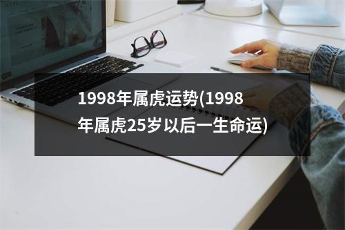 1998年属虎运势(1998年属虎25岁以后一生命运)